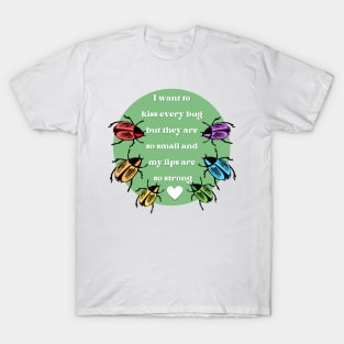 I Want to Kiss Every Bug but They Are So Small and my Lips are so Strong T-Shirt